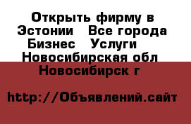 Открыть фирму в Эстонии - Все города Бизнес » Услуги   . Новосибирская обл.,Новосибирск г.